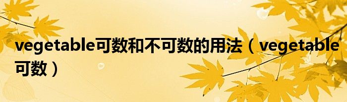 vegetable可數(shù)和不可數(shù)的用法（vegetable可數(shù)）