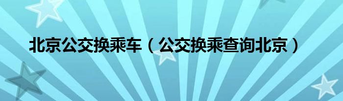 北京公交換乘車（公交換乘查詢北京）