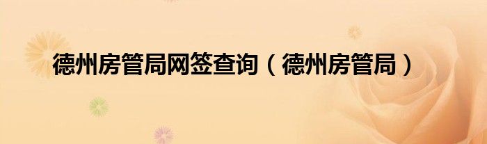 德州房管局網(wǎng)簽查詢（德州房管局）