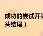 成功的嘗試開頭結(jié)尾優(yōu)美句子（成功的嘗試開頭結(jié)尾）