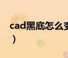 cad黑底怎么變白底圖（cad黑底怎么變白底）
