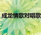 成龍情歌對唱歌曲大全（情歌對唱歌曲大全）