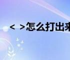 < >怎么打出來（大于號和小于號怎么打）