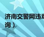 濟(jì)南交警網(wǎng)違章查詢電話（濟(jì)南交警網(wǎng)違章查詢）