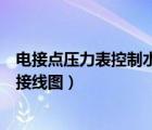 電接點壓力表控制水泵接線圖實物（電接點壓力表控制水泵接線圖）