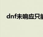 dnf未響應(yīng)只能關(guān)閉嗎（dnf老是未響應(yīng)）