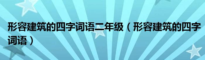 形容建筑的四字詞語二年級（形容建筑的四字詞語）
