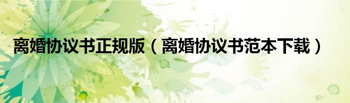 離婚協(xié)議書正規(guī)版（離婚協(xié)議書范本下載）