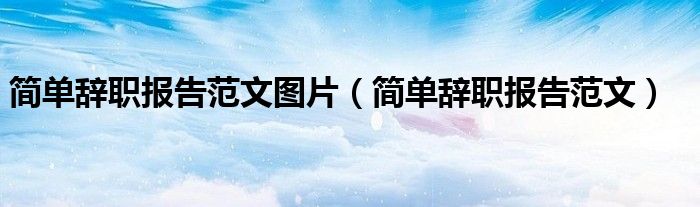 簡單辭職報告范文圖片（簡單辭職報告范文）