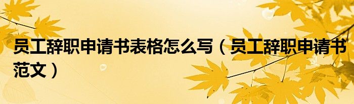 員工辭職申請書表格怎么寫（員工辭職申請書范文）