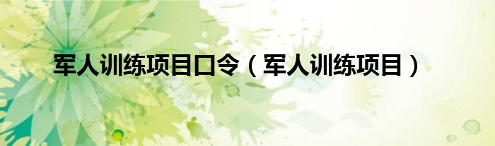 軍人訓(xùn)練項(xiàng)目口令（軍人訓(xùn)練項(xiàng)目）