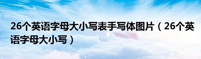 26個(gè)英語字母大小寫表手寫體圖片（26個(gè)英語字母大小寫）