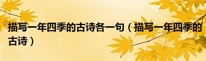 描寫一年四季的古詩(shī)各一句（描寫一年四季的古詩(shī)）