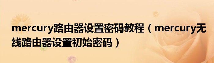 mercury路由器設(shè)置密碼教程（mercury無線路由器設(shè)置初始密碼）