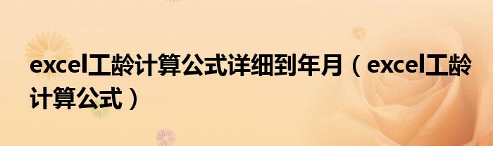 excel工齡計(jì)算公式詳細(xì)到年月（excel工齡計(jì)算公式）