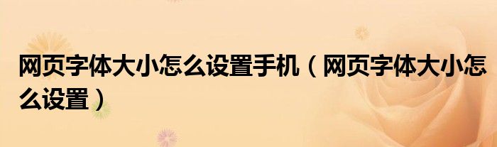網(wǎng)頁字體大小怎么設(shè)置手機（網(wǎng)頁字體大小怎么設(shè)置）