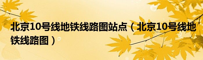 北京10號(hào)線地鐵線路圖站點(diǎn)（北京10號(hào)線地鐵線路圖）
