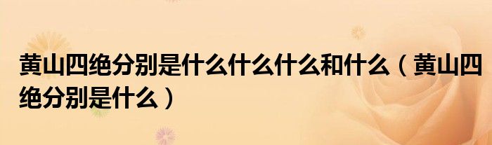 黃山四絕分別是什么什么什么和什么（黃山四絕分別是什么）