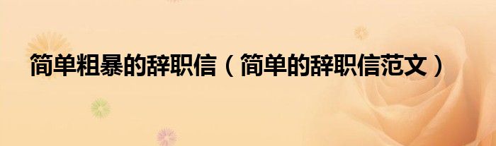 簡單粗暴的辭職信（簡單的辭職信范文）