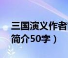 三國演義作者簡介50字左右（三國演義作者簡介50字）