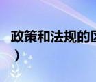 政策和法規(guī)的區(qū)別是什么（政策和法規(guī)的區(qū)別）