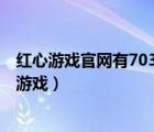 紅心游戲官網(wǎng)有703.3版本官方最新游戲大廳嗎.中國(guó)（紅心游戲）