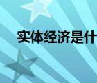 實體經(jīng)濟是什么意思（實體經(jīng)濟是什么）