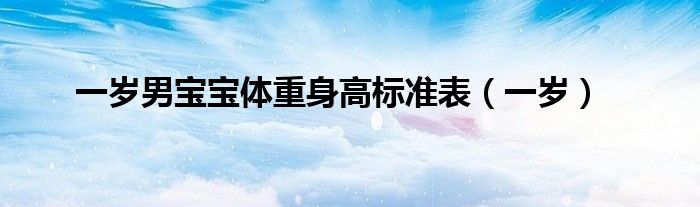 一歲男寶寶體重身高標(biāo)準(zhǔn)表（一歲）