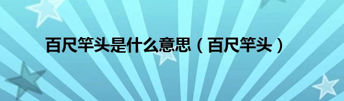 百尺竿頭是什么意思（百尺竿頭）