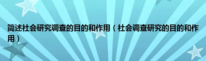 簡述社會(huì)研究調(diào)查的目的和作用（社會(huì)調(diào)查研究的目的和作用）