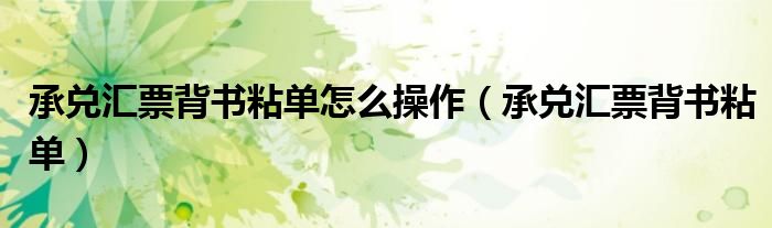 承兌匯票背書粘單怎么操作（承兌匯票背書粘單）