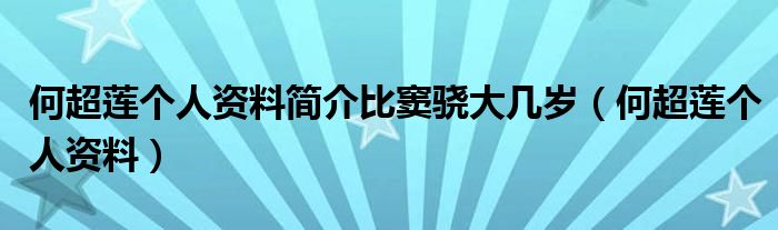 何超蓮個人資料簡介比竇驍大幾歲（何超蓮個人資料）