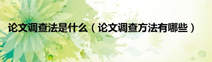 論文調(diào)查法是什么（論文調(diào)查方法有哪些）