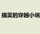 搞笑的穿越小說(shuō)爆笑女生（搞笑的穿越小說(shuō)）