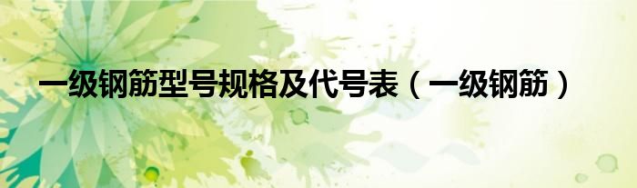 一級鋼筋型號規(guī)格及代號表（一級鋼筋）