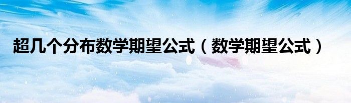 超幾個(gè)分布數(shù)學(xué)期望公式（數(shù)學(xué)期望公式）