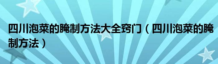 四川泡菜的腌制方法大全竅門（四川泡菜的腌制方法）
