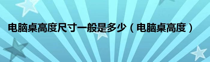 電腦桌高度尺寸一般是多少（電腦桌高度）