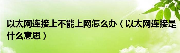 以太網(wǎng)連接上不能上網(wǎng)怎么辦（以太網(wǎng)連接是什么意思）