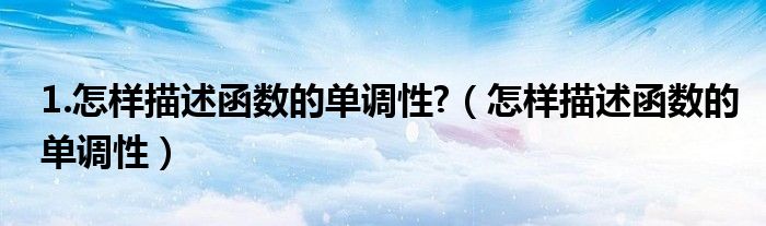 1.怎樣描述函數(shù)的單調(diào)性?（怎樣描述函數(shù)的單調(diào)性）