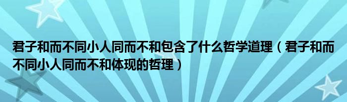 君子和而不同小人同而不和包含了什么哲學(xué)道理（君子和而不同小人同而不和體現(xiàn)的哲理）