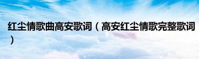紅塵情歌曲高安歌詞（高安紅塵情歌完整歌詞）