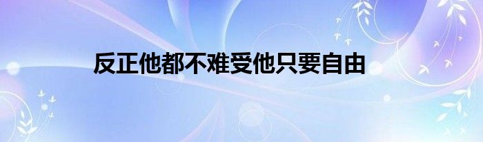 反正他都不難受他只要自由