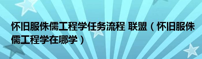 懷舊服侏儒工程學(xué)任務(wù)流程 聯(lián)盟（懷舊服侏儒工程學(xué)在哪學(xué)）