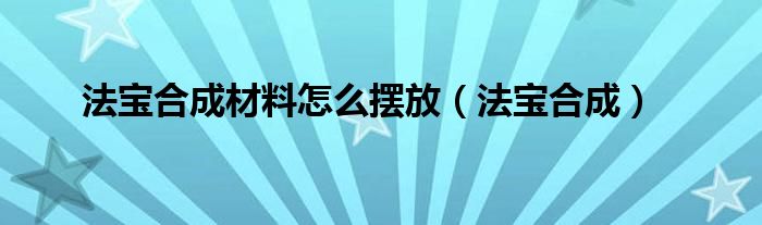 法寶合成材料怎么擺放（法寶合成）