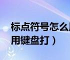 標點符號怎么用鍵盤打出來!（標點符號怎么用鍵盤打）