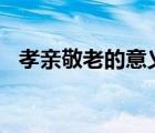 孝親敬老的意義100字（孝親敬老的意義）