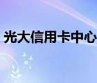 光大信用卡中心電話(huà)號(hào)碼（光大信用卡中心）