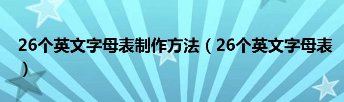 26個英文字母表制作方法（26個英文字母表）