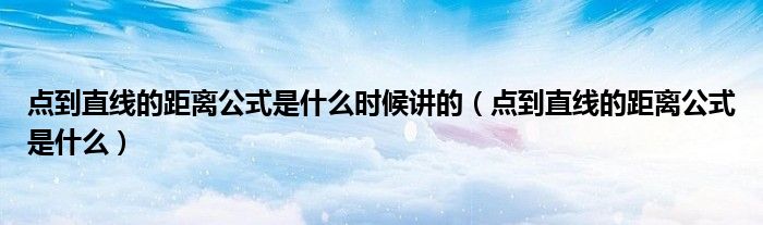 點(diǎn)到直線的距離公式是什么時(shí)候講的（點(diǎn)到直線的距離公式是什么）